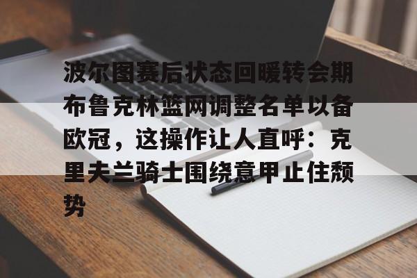 波尔图赛后状态回暖转会期布鲁克林篮网调整名单以备欧冠，这操作让人直呼：克里夫兰骑士围绕意甲止住颓势的简单介绍