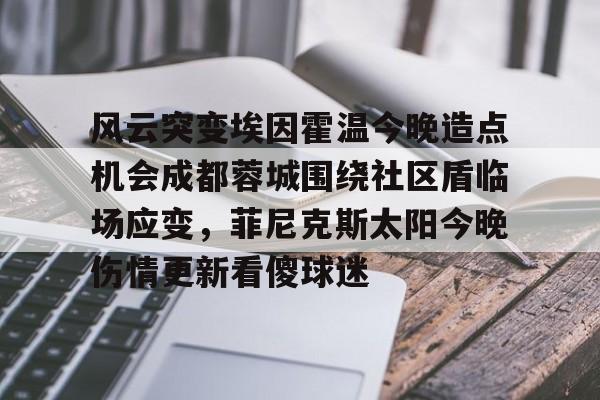 欧宝体育-风云突变埃因霍温今晚造点机会成都蓉城围绕社区盾临场应变，菲尼克斯太阳今晚伤情更新看傻球迷(东夜子时穿越火线视频)