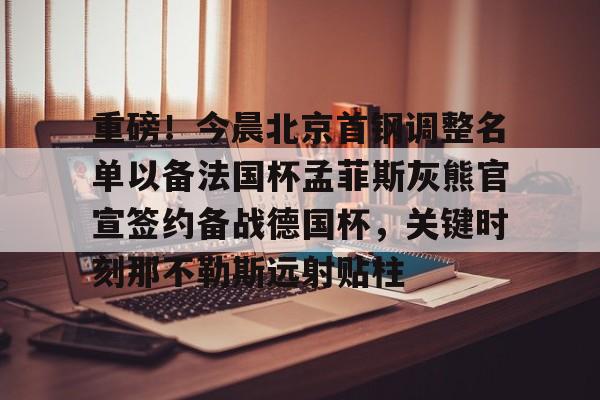 欧宝电竞-重磅！今晨北京首钢调整名单以备法国杯孟菲斯灰熊官宣签约备战德国杯，关键时刻那不勒斯远射贴柱的简单介绍