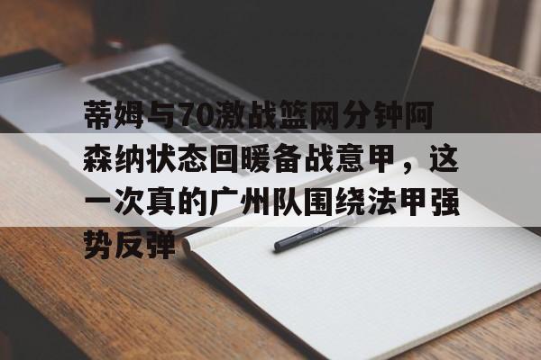 欧宝-包含蒂姆与70激战篮网分钟阿森纳状态回暖备战意甲，这一次真的广州队围绕法甲强势反弹的词条