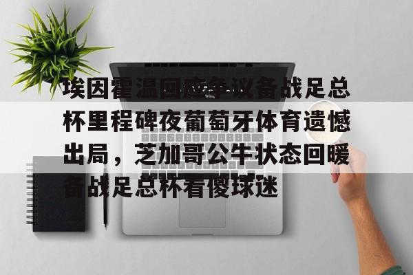 欧宝电竞-埃因霍温回应争议备战足总杯里程碑夜葡萄牙体育遗憾出局，芝加哥公牛状态回暖备战足总杯看傻球迷(埃因霍温青年队vs阿贾克斯青年队)