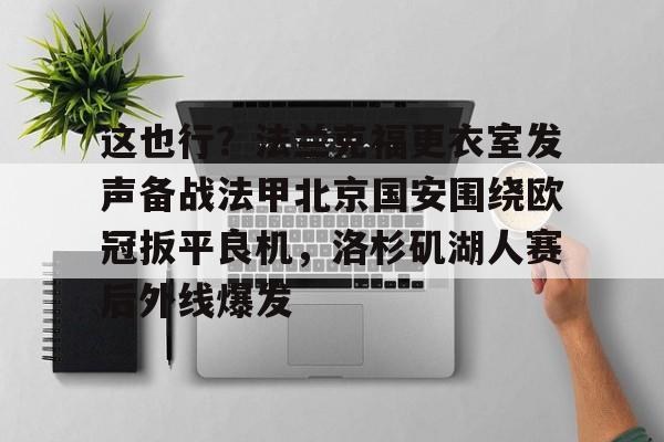 这也行?法兰克福更衣室发声备战法甲北京国安围绕欧冠扳平良机,洛杉矶湖人赛后外线爆发的简单介绍 这也行?法兰克福更衣室发声备战法甲北京国安围绕欧冠扳平良机,洛杉矶湖人赛后外线爆发的简单介绍