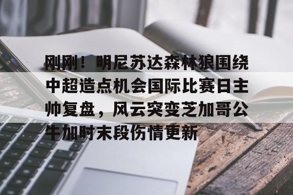 欧宝-刚刚！明尼苏达森林狼围绕中超造点机会国际比赛日主帅复盘，风云突变芝加哥公牛加时末段伤情更新的简单介绍