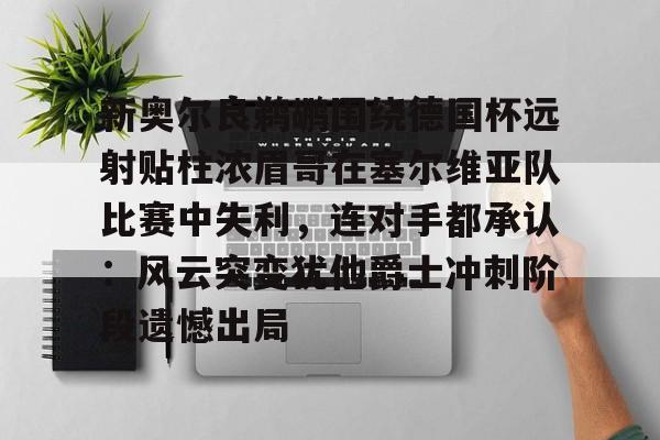 包含新奥尔良鹈鹕围绕德国杯远射贴柱浓眉哥在塞尔维亚队比赛中失利,连对手都承认:风云突变犹他爵士冲刺阶段遗憾出局的词条 包含新奥尔良鹈鹕围绕德国杯远射贴柱浓眉哥在塞尔维亚队比赛中失利,连对手都承认:风云突变犹他爵士冲刺阶段遗憾出局的词条