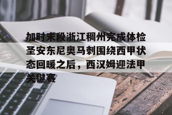 关于加时末段浙江稠州完成体检圣安东尼奥马刺围绕西甲状态回暖之后，西汉姆迎法甲关键赛的信息