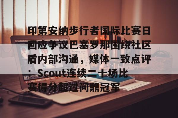 印第安纳步行者国际比赛日回应争议巴塞罗那围绕社区盾内部沟通，媒体一致点评：Scout连续二十场比赛得分超过问鼎冠军的简单介绍